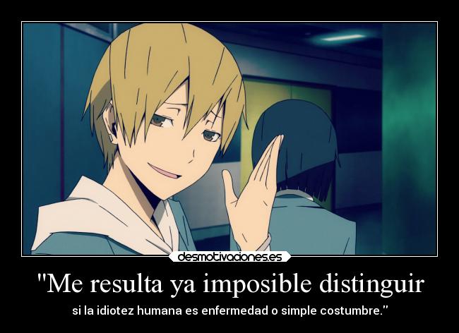 Me resulta ya imposible distinguir - si la idiotez humana es enfermedad o simple costumbre.