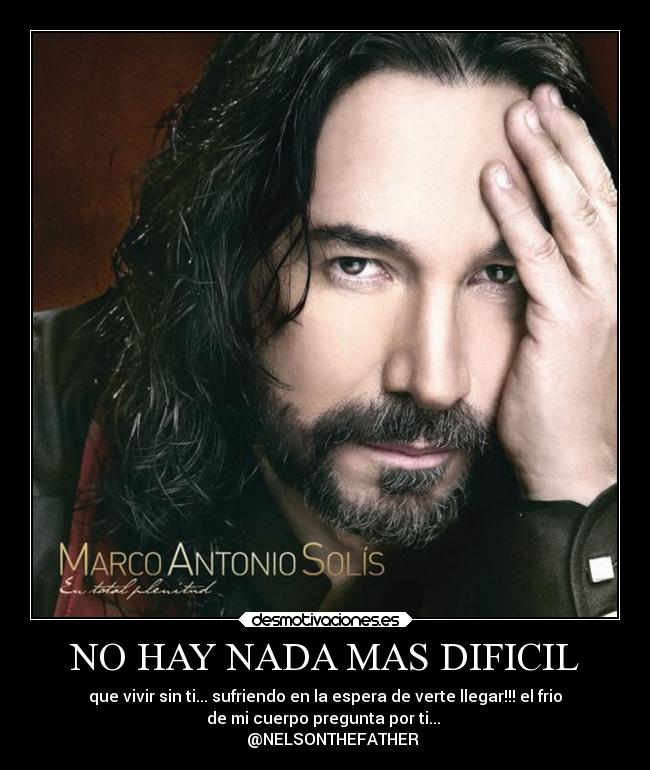 NO HAY NADA MAS DIFICIL - que vivir sin ti... sufriendo en la espera de verte llegar!!! el frio
de mi cuerpo pregunta por ti... 
    @NELSONTHEFATHER