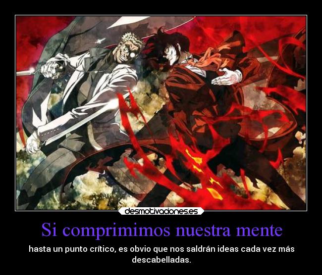 Si comprimimos nuestra mente - hasta un punto crítico, es obvio que nos saldrán ideas cada vez más
descabelladas.