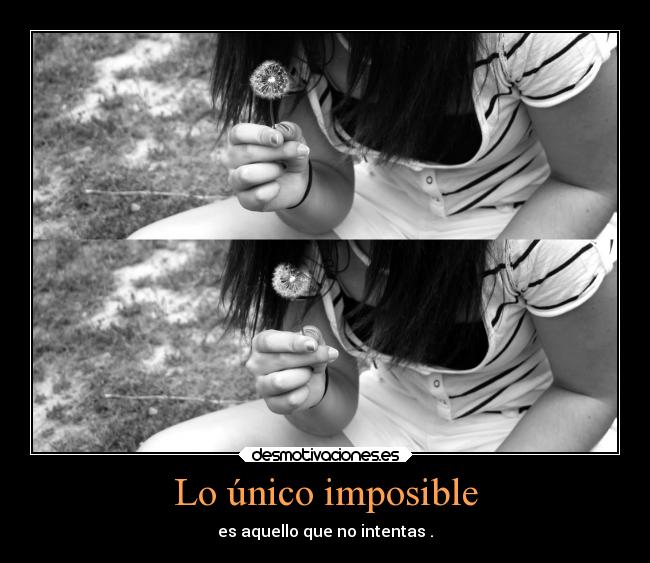 Lo único imposible - es aquello que no intentas .