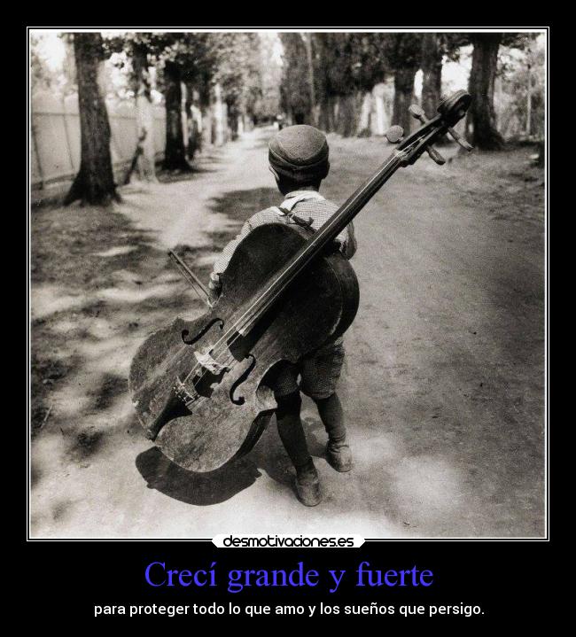 Crecí grande y fuerte - para proteger todo lo que amo y los sueños que persigo.