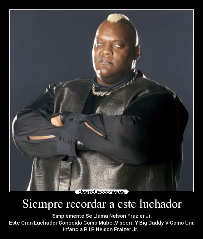 Siempre recordar a este luchador - Simplemente Se Llama Nelson Frazier Jr.
Este Gran Luchador Conocido Como Mabel,Viscera Y Big Daddy V Como Una
infancia R.I.P Nelson Fraizer Jr...