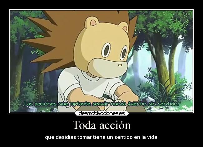 Toda acción - que desidias tomar tiene un sentido en la vida.