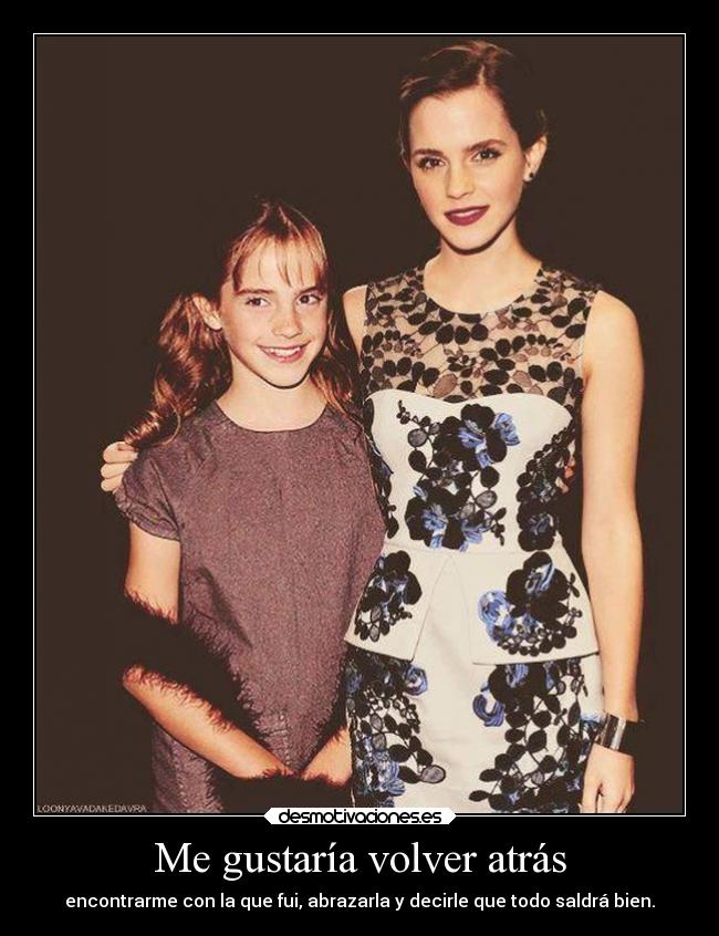 Me gustaría volver atrás - encontrarme con la que fui, abrazarla y decirle que todo saldrá bien.