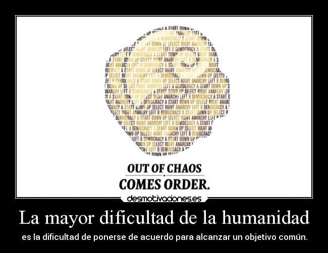 La mayor dificultad de la humanidad - es la dificultad de ponerse de acuerdo para alcanzar un objetivo común.