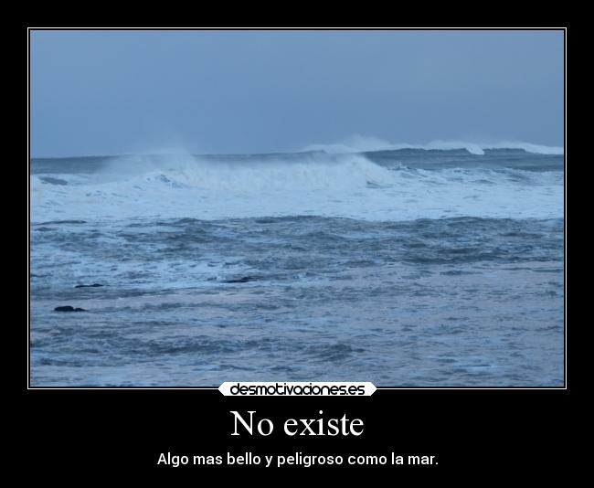 No existe - Algo mas bello y peligroso como la mar.