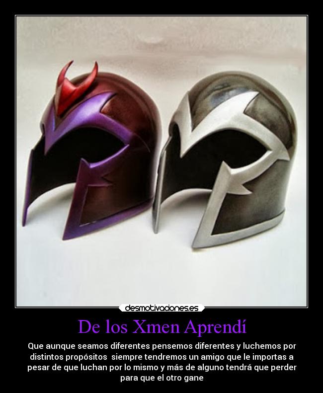 De los Xmen Aprendí - Que aunque seamos diferentes pensemos diferentes y luchemos por
distintos propósitos  siempre tendremos un amigo que le importas a
pesar de que luchan por lo mismo y más de alguno tendrá que perder
para que el otro gane