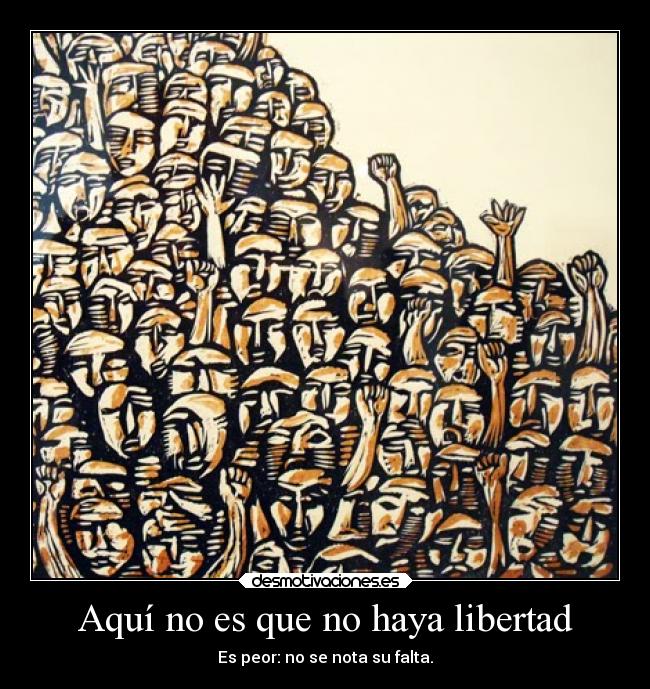 Aquí no es que no haya libertad -
