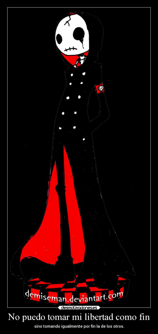 No puedo tomar mi libertad como fin - sino tomando igualmente por fin la de los otros.