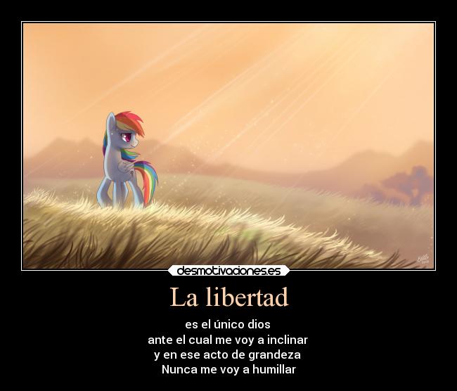 La libertad - es el único dios
ante el cual me voy a inclinar
y en ese acto de grandeza
Nunca me voy a humillar