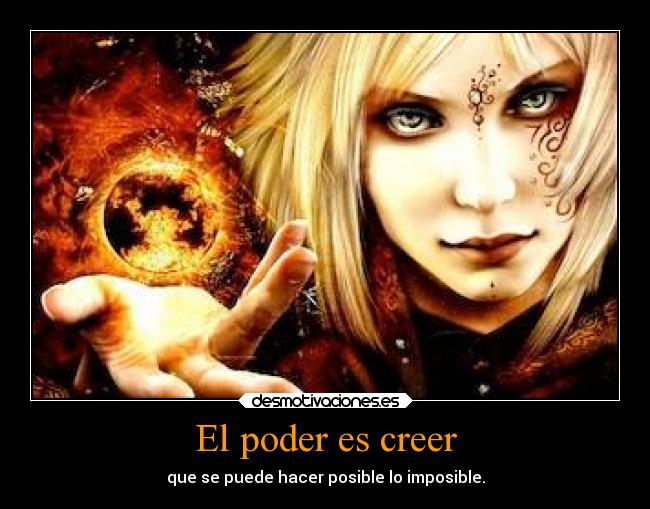 El poder es creer - que se puede hacer posible lo imposible.