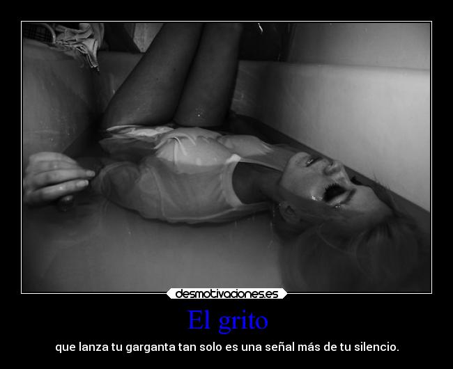 El grito - que lanza tu garganta tan solo es una señal más de tu silencio.