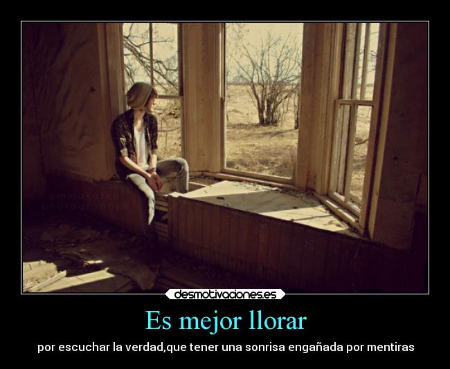 Es mejor llorar - por escuchar la verdad,que tener una sonrisa engañada por mentiras
