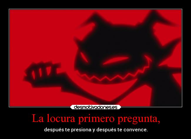 La locura primero pregunta, - 