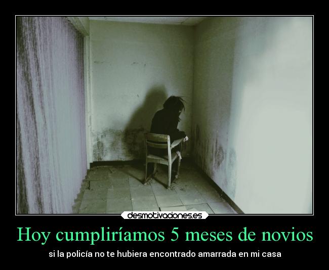 Hoy cumpliríamos 5 meses de novios - si la policía no te hubiera encontrado amarrada en mi casa