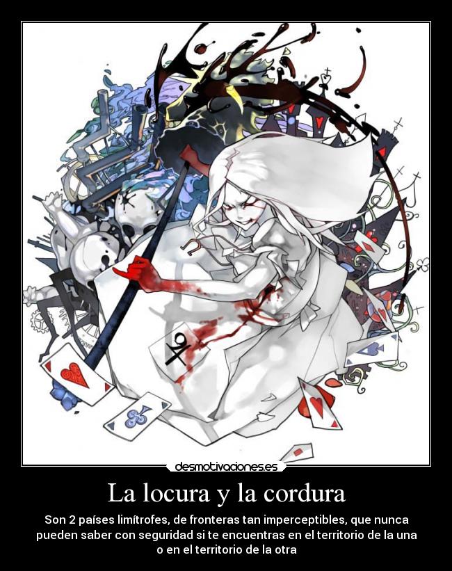 La locura y la cordura - Son 2 países limítrofes, de fronteras tan imperceptibles, que nunca
pueden saber con seguridad si te encuentras en el territorio de la una
o en el territorio de la otra