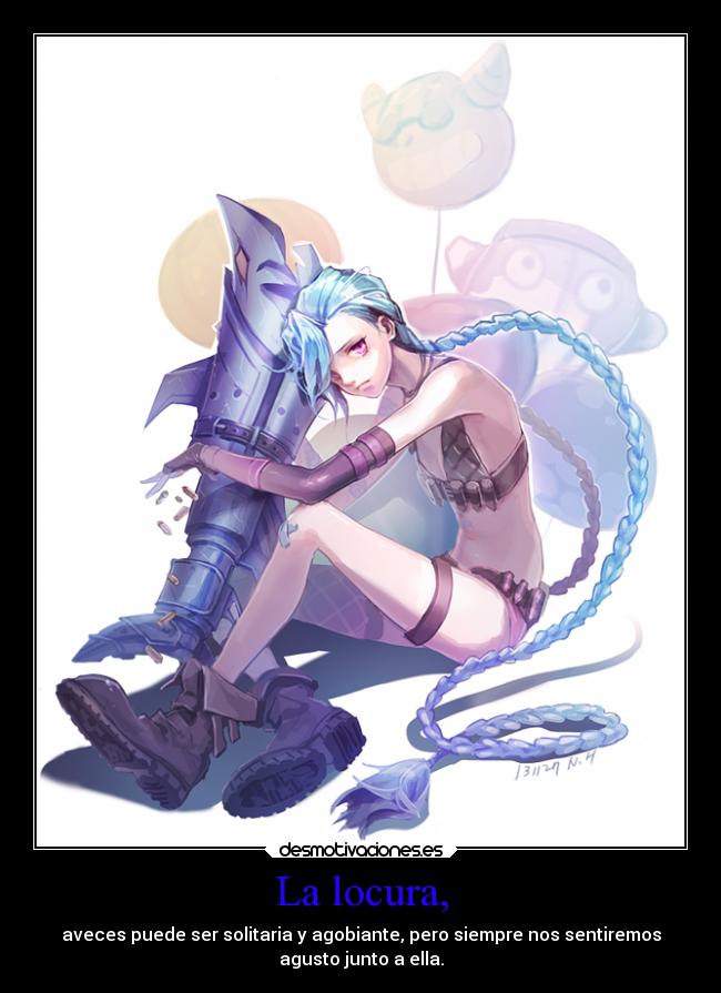 La locura, - aveces puede ser solitaria y agobiante, pero siempre nos sentiremos
agusto junto a ella.