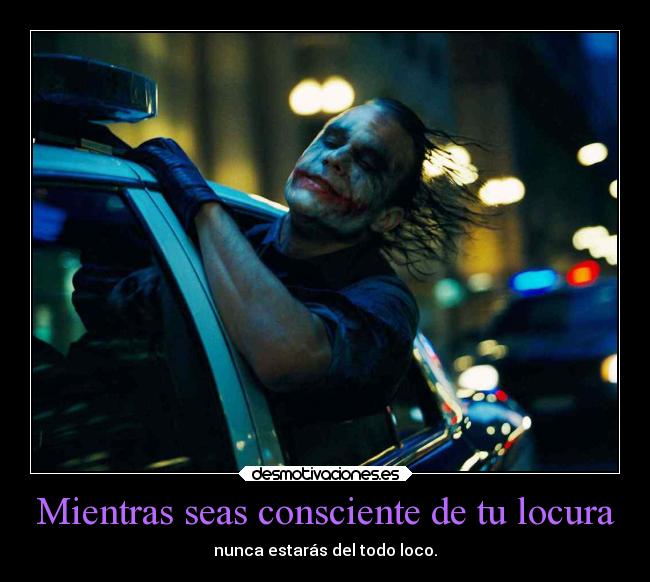 Mientras seas consciente de tu locura - nunca estarás del todo loco.