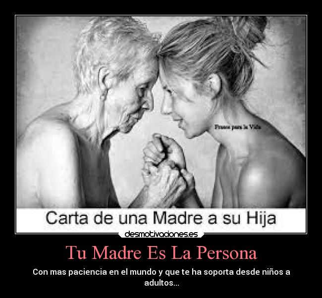 Tu Madre Es La Persona - Con mas paciencia en el mundo y que te ha soporta desde niños a
adultos...