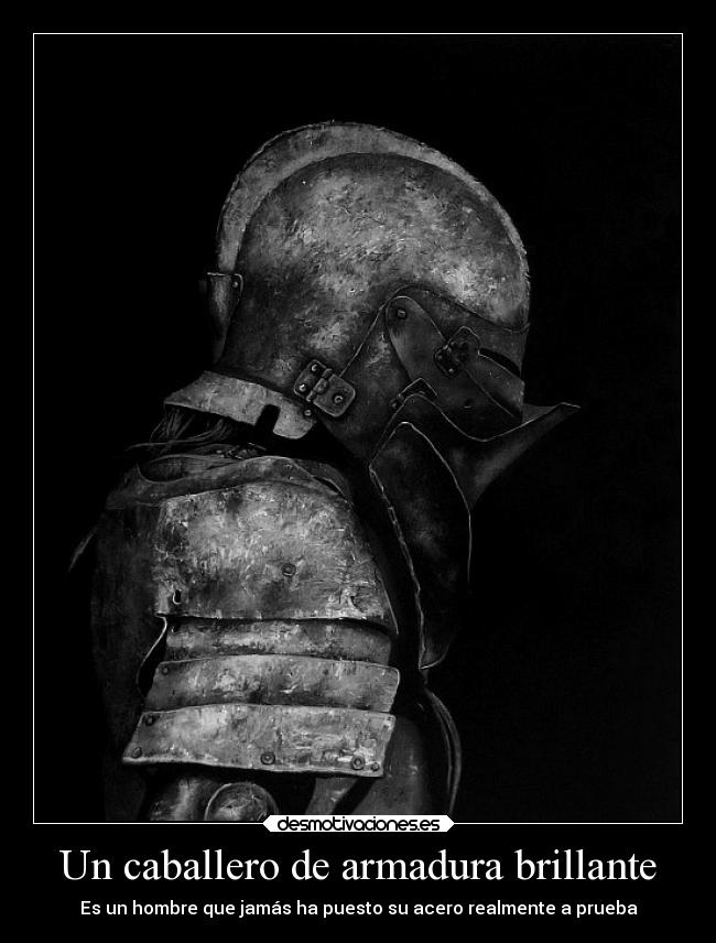 Un caballero de armadura brillante - Es un hombre que jamás ha puesto su acero realmente a prueba