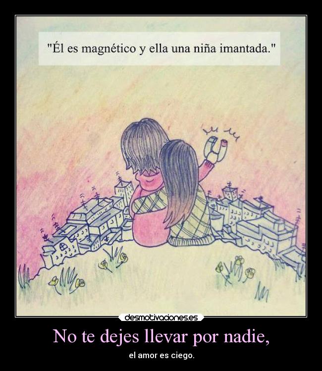 No te dejes llevar por nadie, - 
