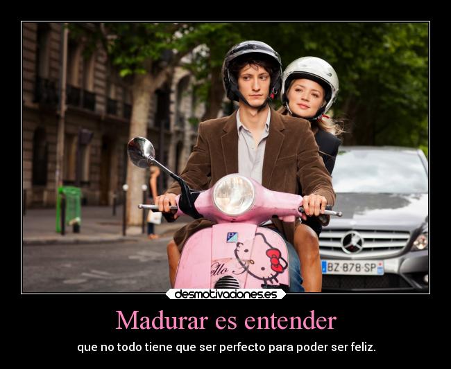 Madurar es entender - que no todo tiene que ser perfecto para poder ser feliz.