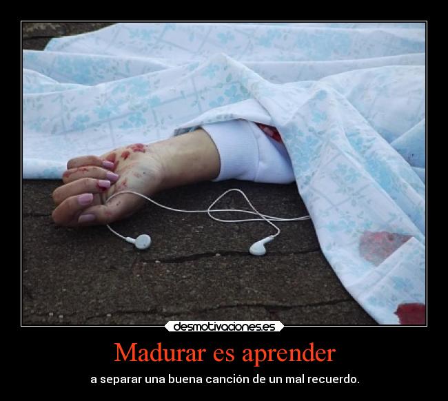 Madurar es aprender - a separar una buena canción de un mal recuerdo.