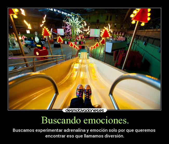 Buscando emociones. - Buscamos experimentar adrenalina y emoción solo por que queremos
encontrar eso que llamamos diversión.