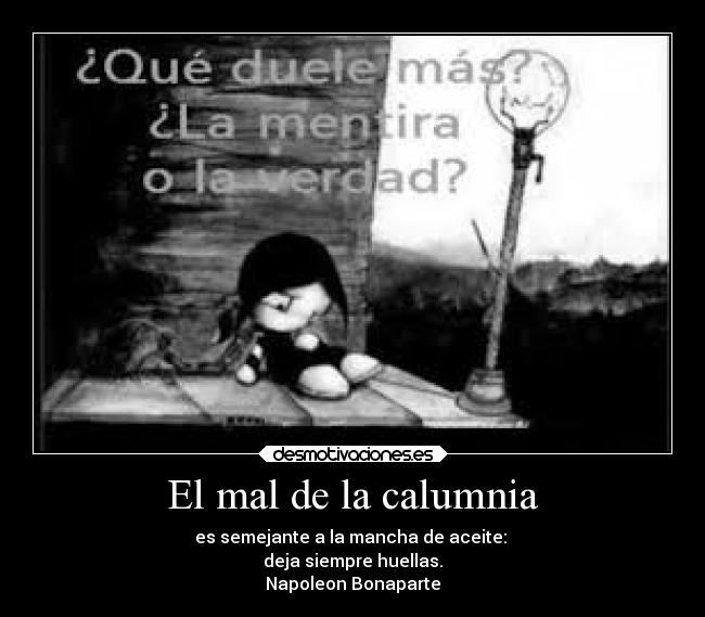 El mal de la calumnia - es semejante a la mancha de aceite:
deja siempre huellas.
Napoleon Bonaparte
