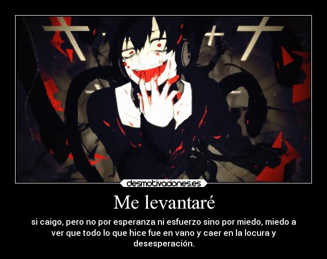 Me levantaré - si caigo, pero no por esperanza ni esfuerzo sino por miedo, miedo a
ver que todo lo que hice fue en vano y caer en la locura y
desesperación.