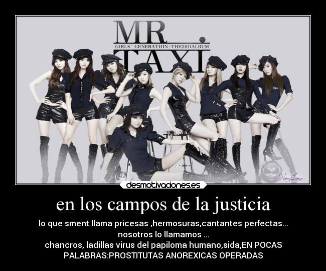 en los campos de la justicia - lo que sment llama pricesas ,hermosuras,cantantes perfectas...
nosotros lo llamamos ...
chancros, ladillas virus del papiloma humano,sida,EN POCAS
PALABRAS:PROSTITUTAS ANOREXICAS OPERADAS