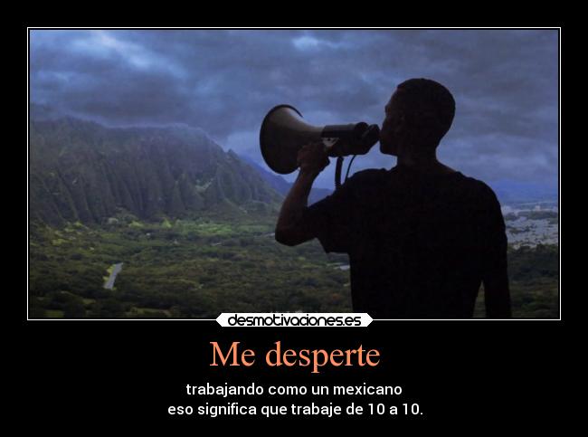 Me desperte - trabajando como un mexicano
eso significa que trabaje de 10 a 10.