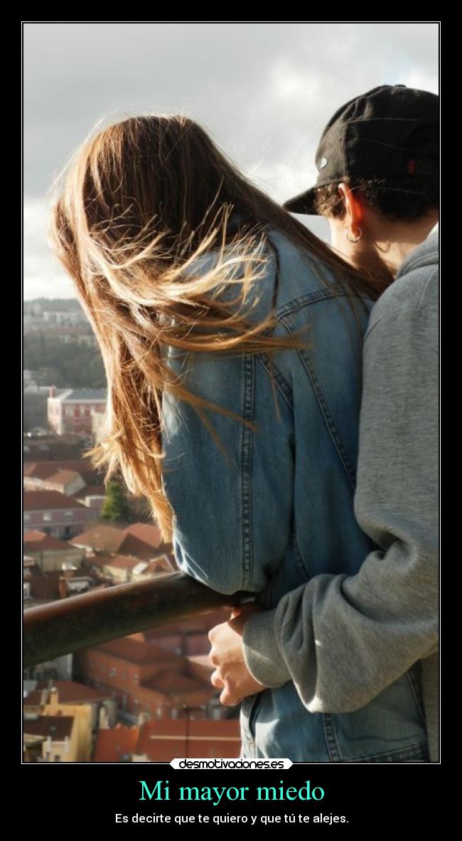 Mi mayor miedo - Es decirte que te quiero y que tú te alejes.