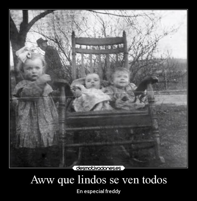 Aww que lindos se ven todos - En especial freddy