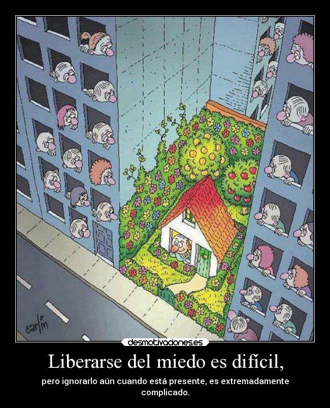 Liberarse del miedo es difícil, - pero ignorarlo aún cuando está presente, es extremadamente
complicado.