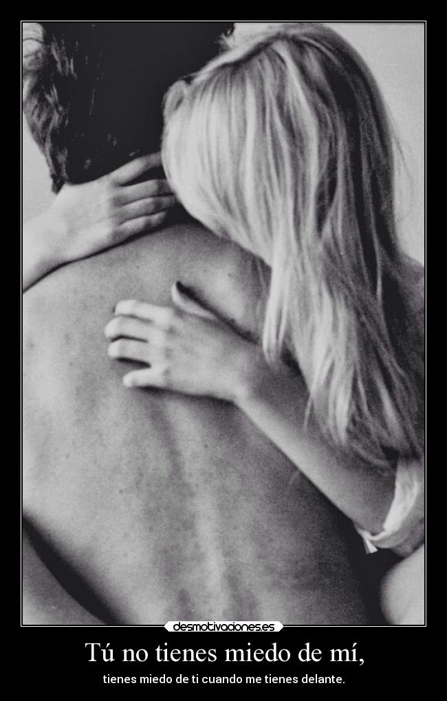 Tú no tienes miedo de mí, -