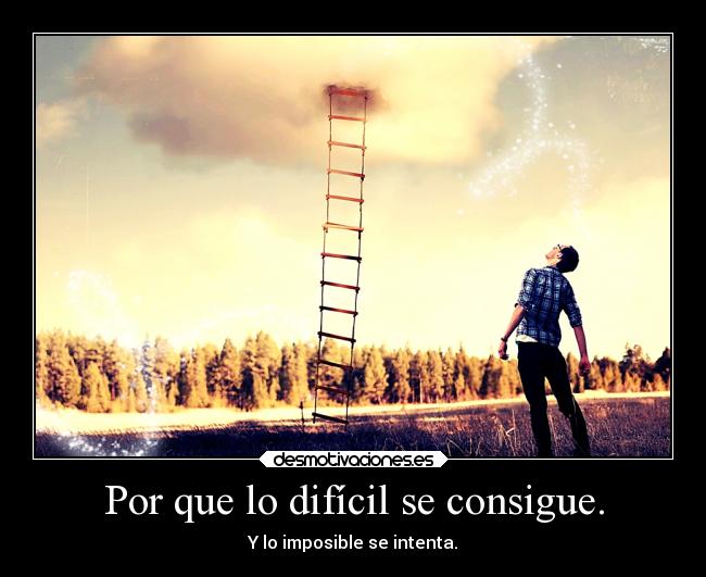 Por que lo difícil se consigue. -