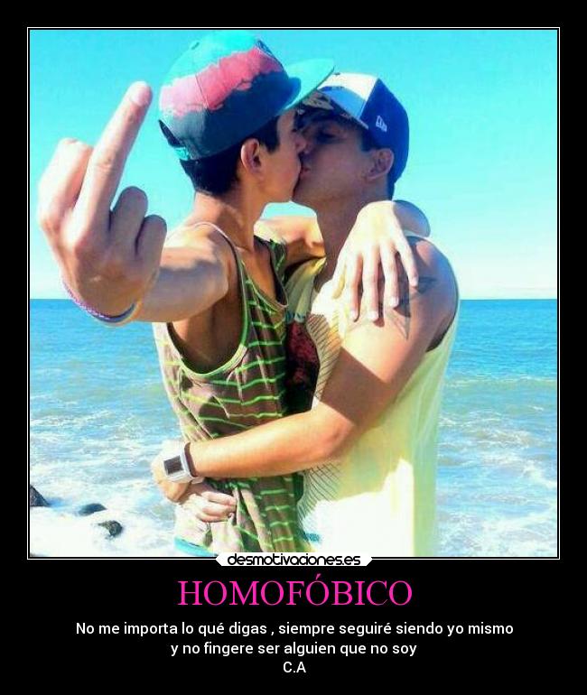 HOMOFÓBICO - No me importa lo qué digas , siempre seguiré siendo yo mismo
y no fingere ser alguien que no soy
C.A