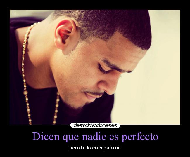 Dicen que nadie es perfecto - pero tú lo eres para mi.