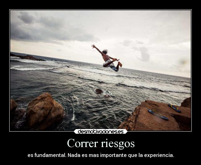 Correr riesgos - es fundamental. Nada es mas importante que la experiencia.