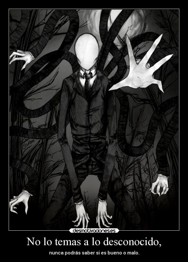No lo temas a lo desconocido, - nunca podrás saber si es bueno o malo.