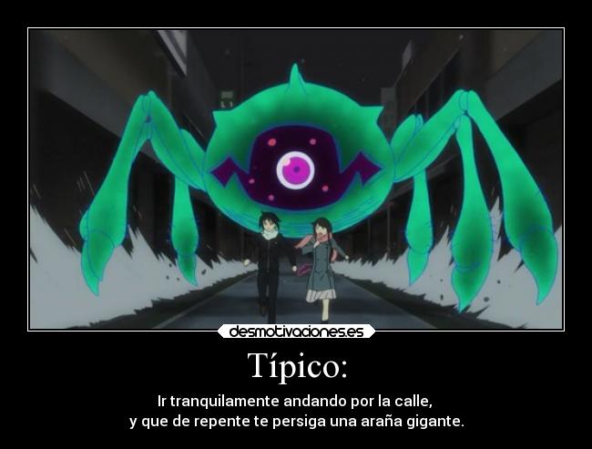 Típico: - Ir tranquilamente andando por la calle,
y que de repente te persiga una araña gigante.