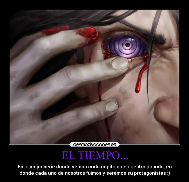 EL TIEMPO... - Es la mejor serie donde vemos cada capitulo de nuestro pasado, en
donde cada uno de nosotros fuimos y seremos su protagonistas ;)