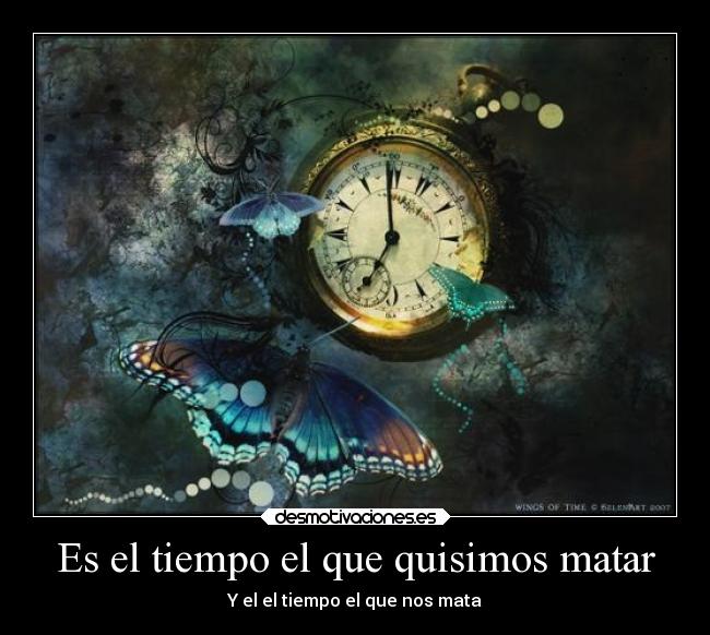 Es el tiempo el que quisimos matar - Y el el tiempo el que nos mata
