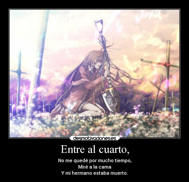 Entre al cuarto, - No me quedé por mucho tiempo,
Miré a la cama
Y mi hermano estaba muerto.