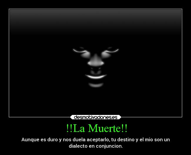 !!La Muerte!! - Aunque es duro y nos duela aceptarlo, tu destino y el mio son un
dialecto en conjuncion.