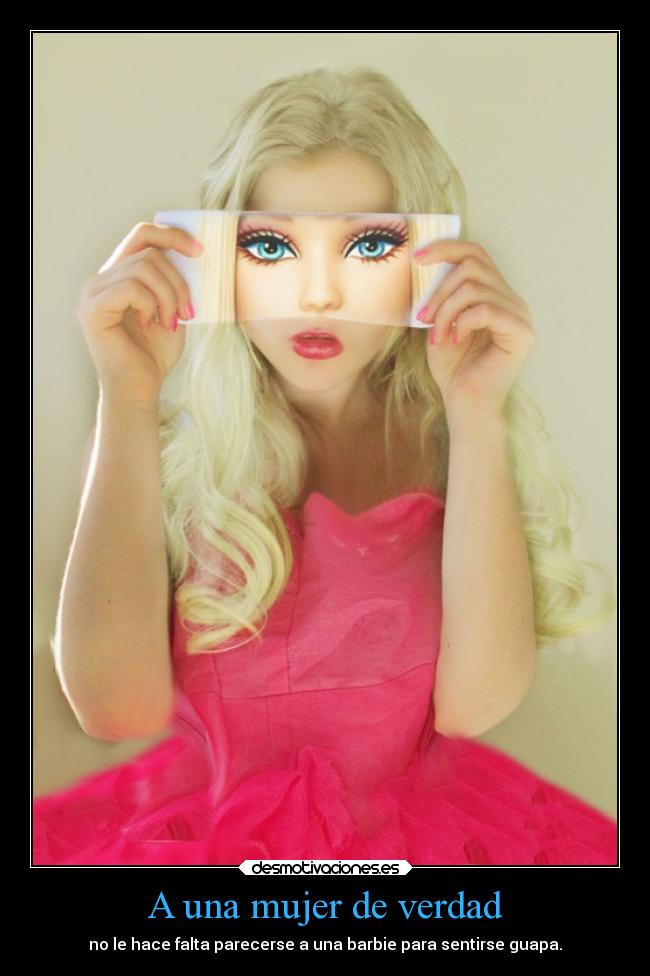 A una mujer de verdad - no le hace falta parecerse a una barbie para sentirse guapa.