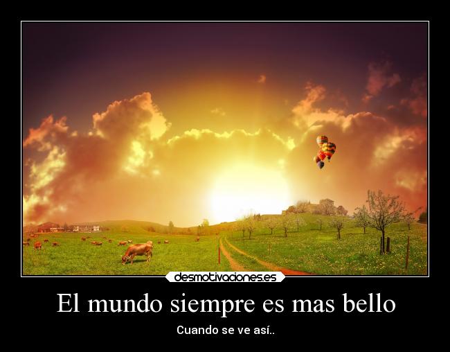 El mundo siempre es mas bello - Cuando se ve así..