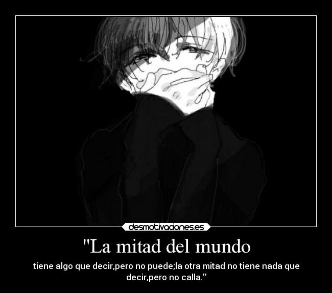 La mitad del mundo - tiene algo que decir,pero no puede;la otra mitad no tiene nada que
decir,pero no calla.