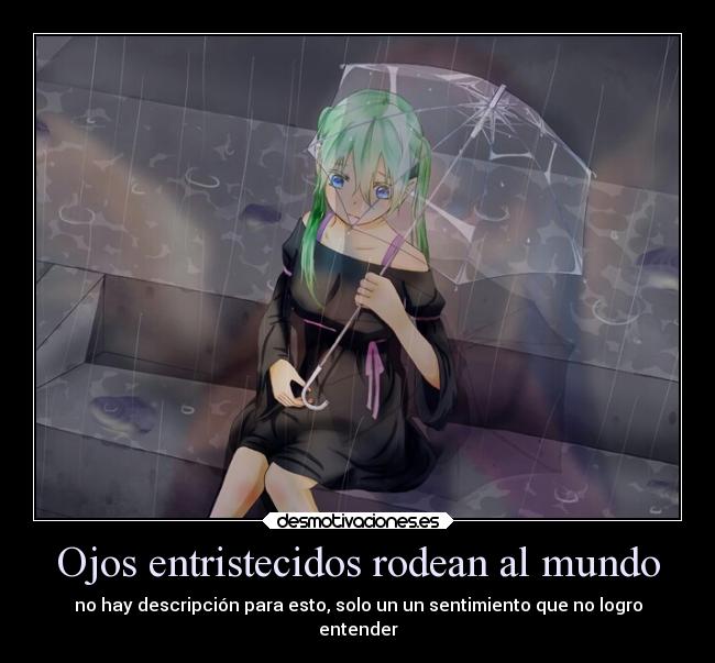 Ojos entristecidos rodean al mundo - no hay descripción para esto, solo un un sentimiento que no logro
entender